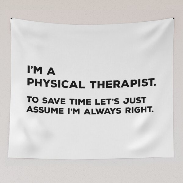 Item preview, I'm A Physical Therapist. To save time let's just assume I'm always right designed and sold by teesaurus.