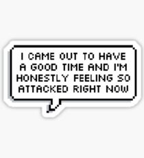 I Came Out To Have A Good Time And I'm Honestly Feeling So Attacked Right Now Sticker