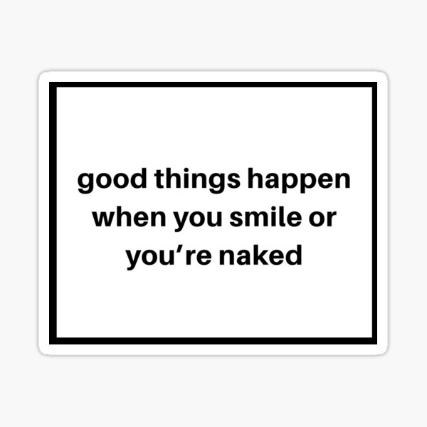 Good Things Happen When You Smile Or Youre Naked Sticker By Carolinegray Redbubble