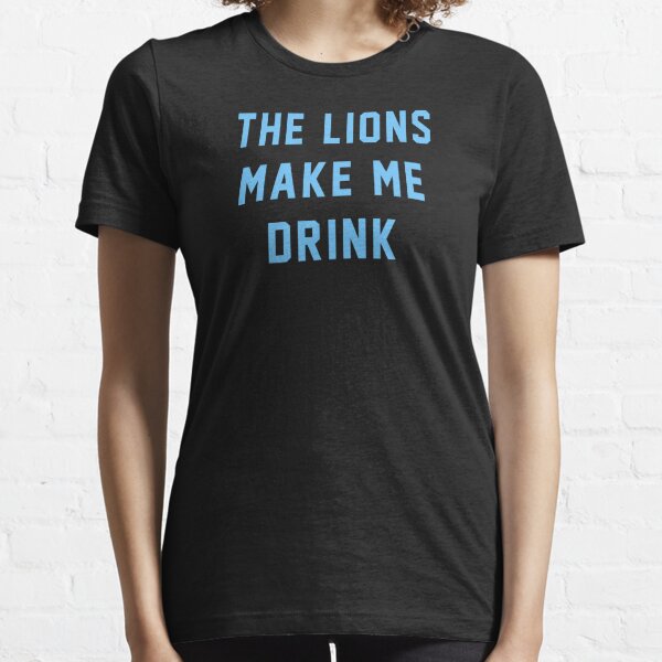 The Lions Make Me Drink Essential T-Shirt for Sale by mydesigns15