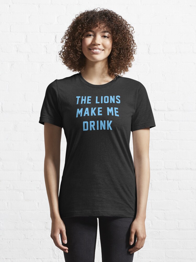 the lions make me drink shirt