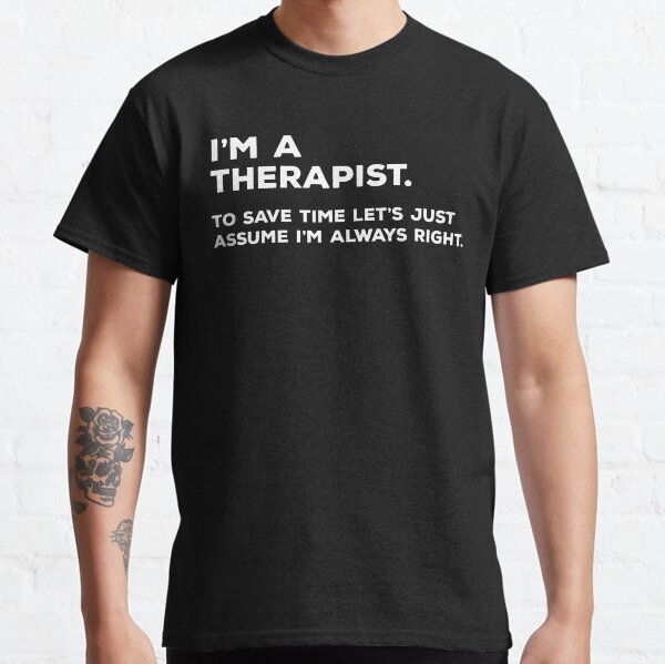 Item preview, I'm A Therapist, To Save Time Let's Just Assume I'm Always Right designed and sold by teesaurus.