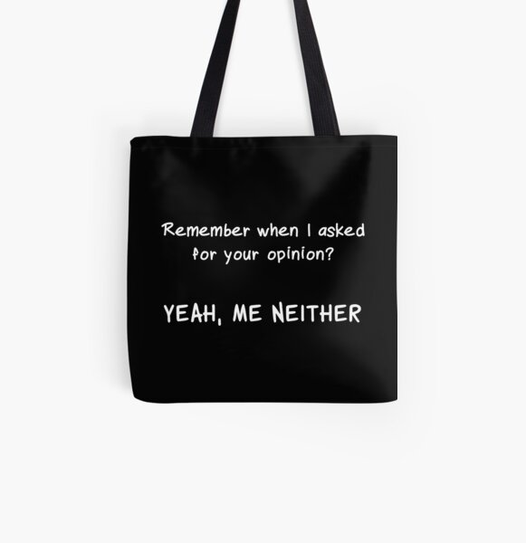 Remember when I asked for your opinion? All Over Print Tote Bag