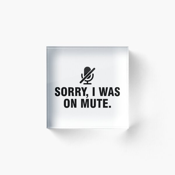 Sorry I was on mute Acrylic Block