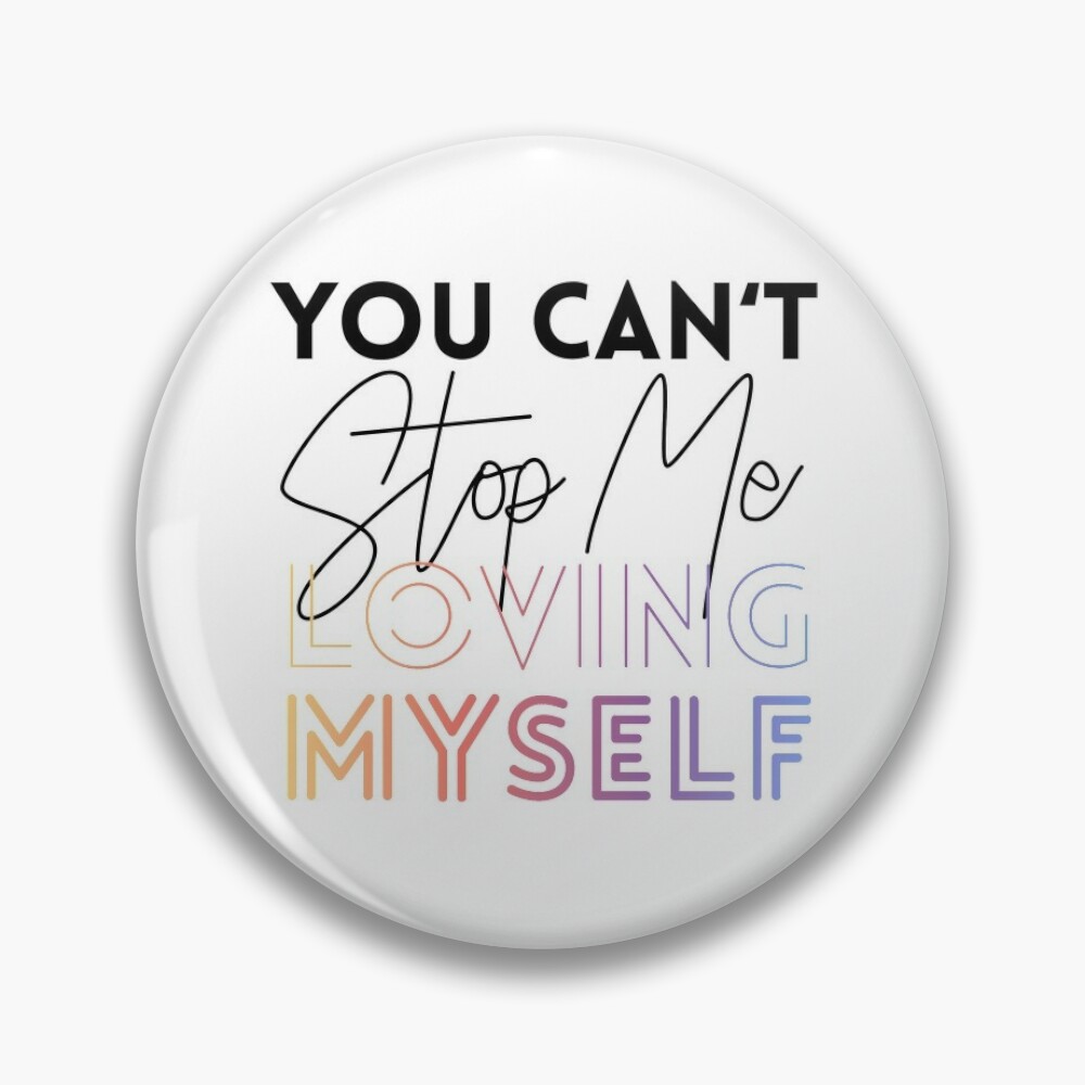 You Can T Stop Me Loving Myself Pin By Marisaurban Redbubble