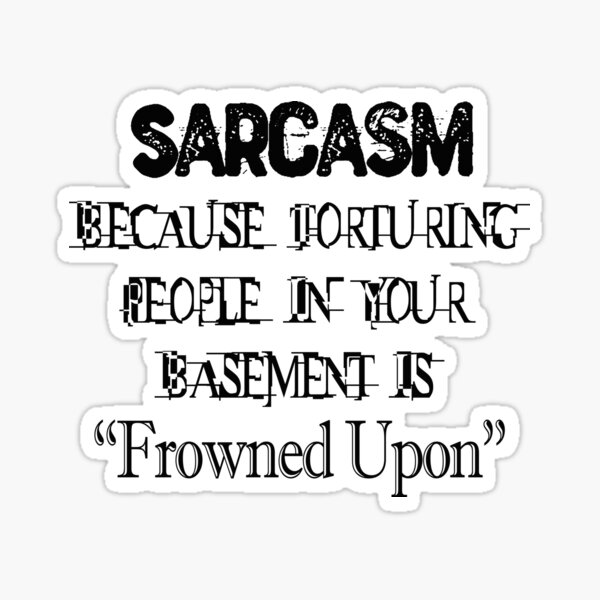 Sarcasm Because Torturing People Is Frowned Upon Sticker
