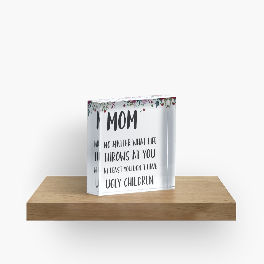 At least you don't have ugly children... Acrylic Block