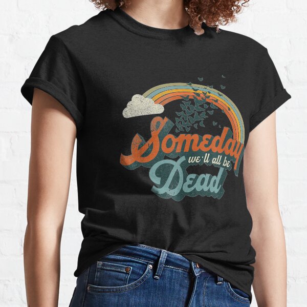 Someday We'll All Be Dead Cool Retro Existential Dread Gift Classic T-Shirt