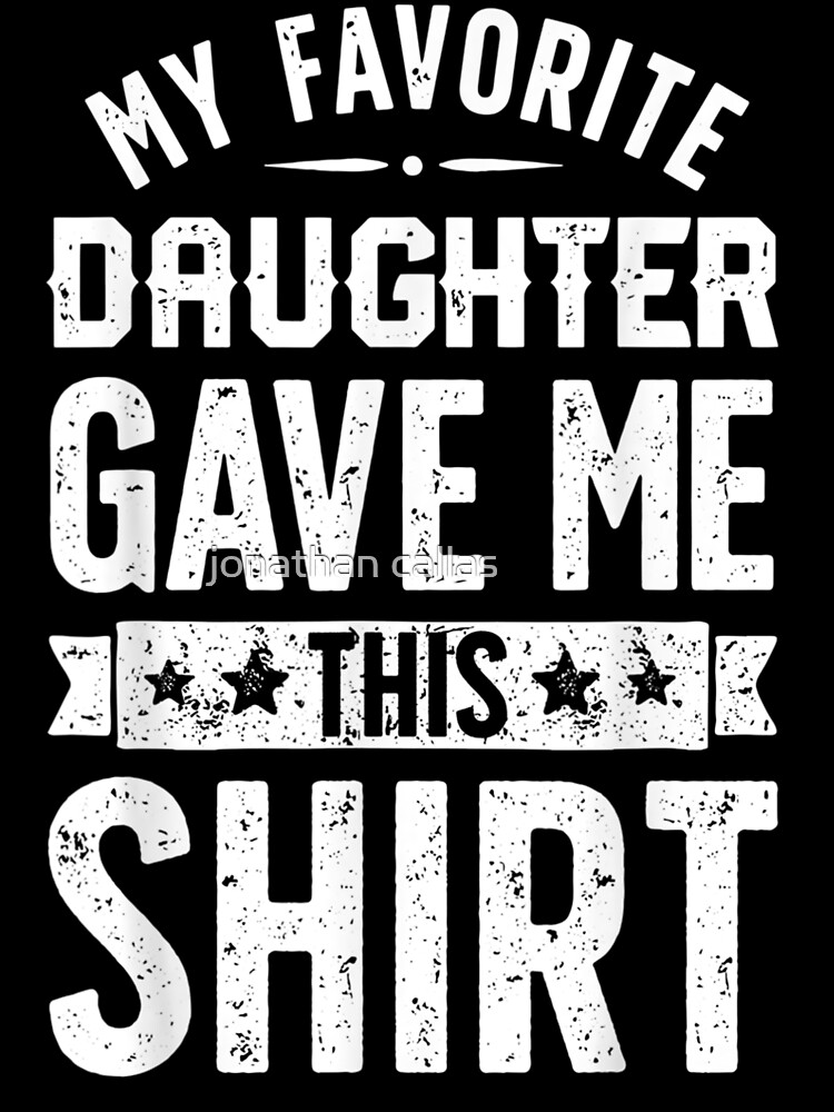 Fathers Day Gift From Daughter Vintage My Favorite Daughter Gave Me This Shirt Happy Gift