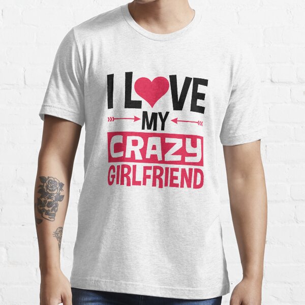 "I Love My Crazy Girlfriend Valentine's Day" Tshirt by jaygo Redbubble