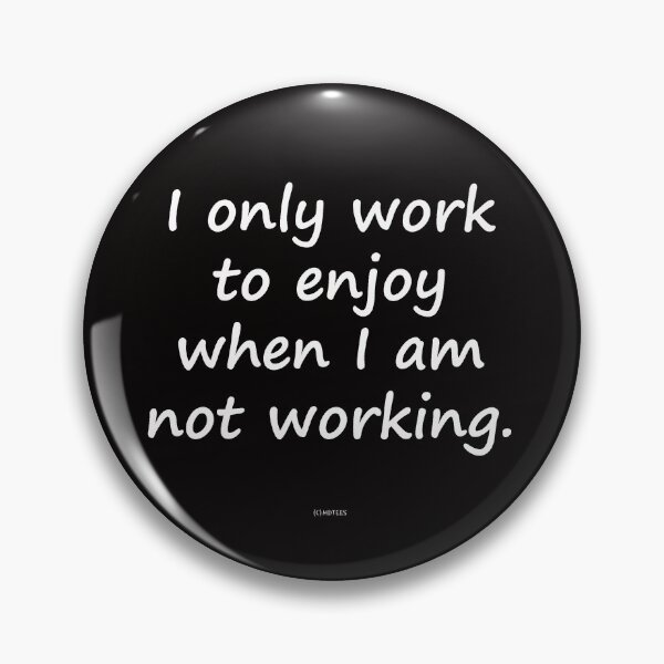 Artikelvorschau, I only work to enjoy when I am not working entworfen und verkauft von Michelle Dee Designs.