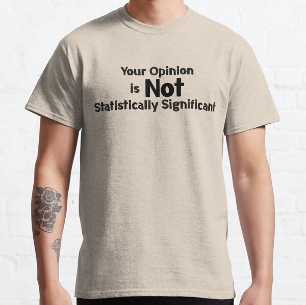 Your Opinion is not Statistically Significant Classic T-Shirt