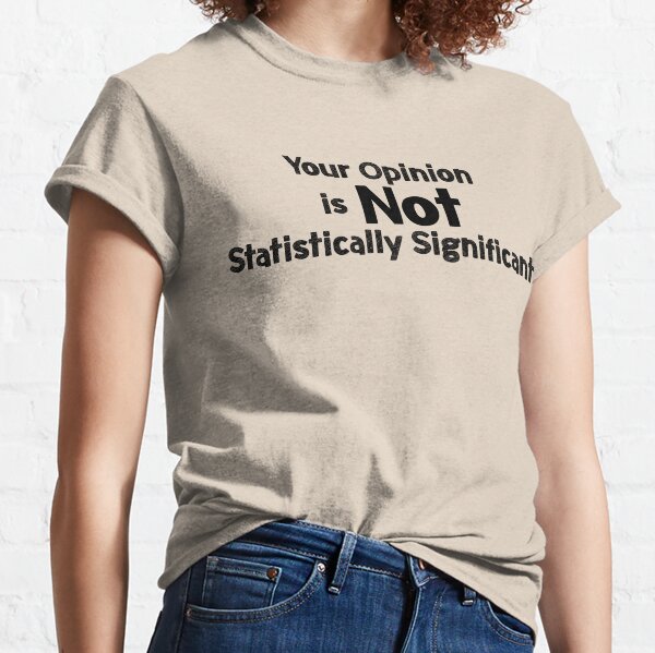 Your Opinion is not Statistically Significant Classic T-Shirt