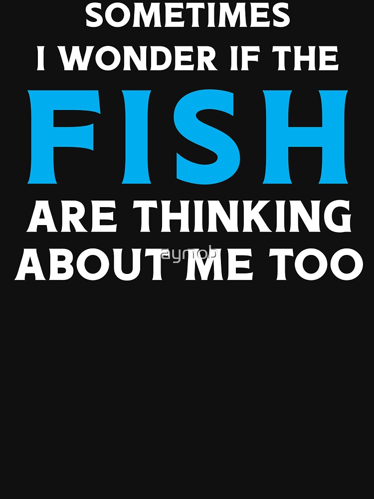 Funny Fishing Shirt - Sometimes I wonder if The Fish Are Thinking