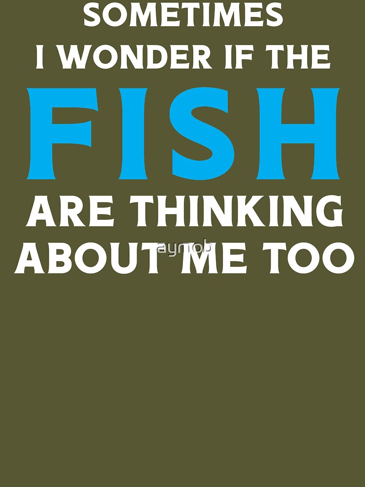 Funny Fishing Shirt - Sometimes I wonder if The Fish Are Thinking About Me  too - Fishing Lover shirt Essential T-Shirt for Sale by aymob