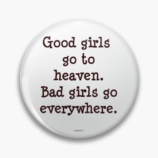 Good girls go to heaven. Bad girls go everywhere Pin