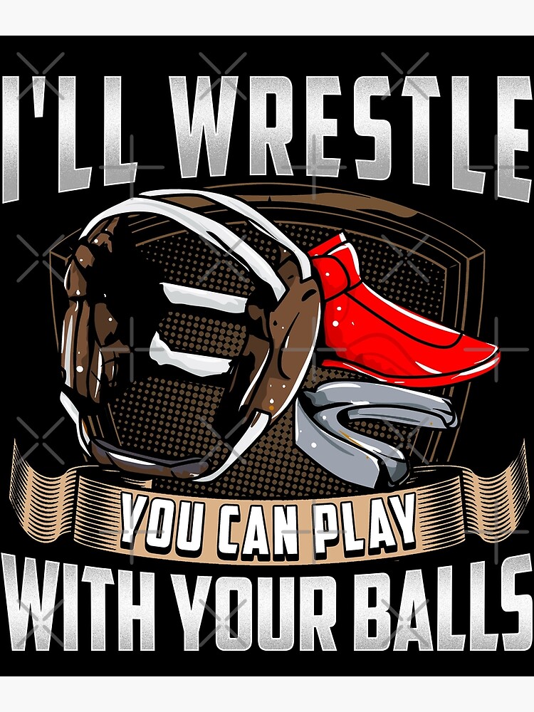 "I'll Wrestle You Can Play With Your Balls " Poster for Sale by