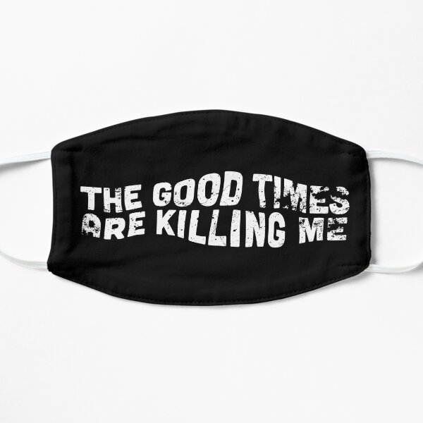 The Good Times Are Killing Me Mask