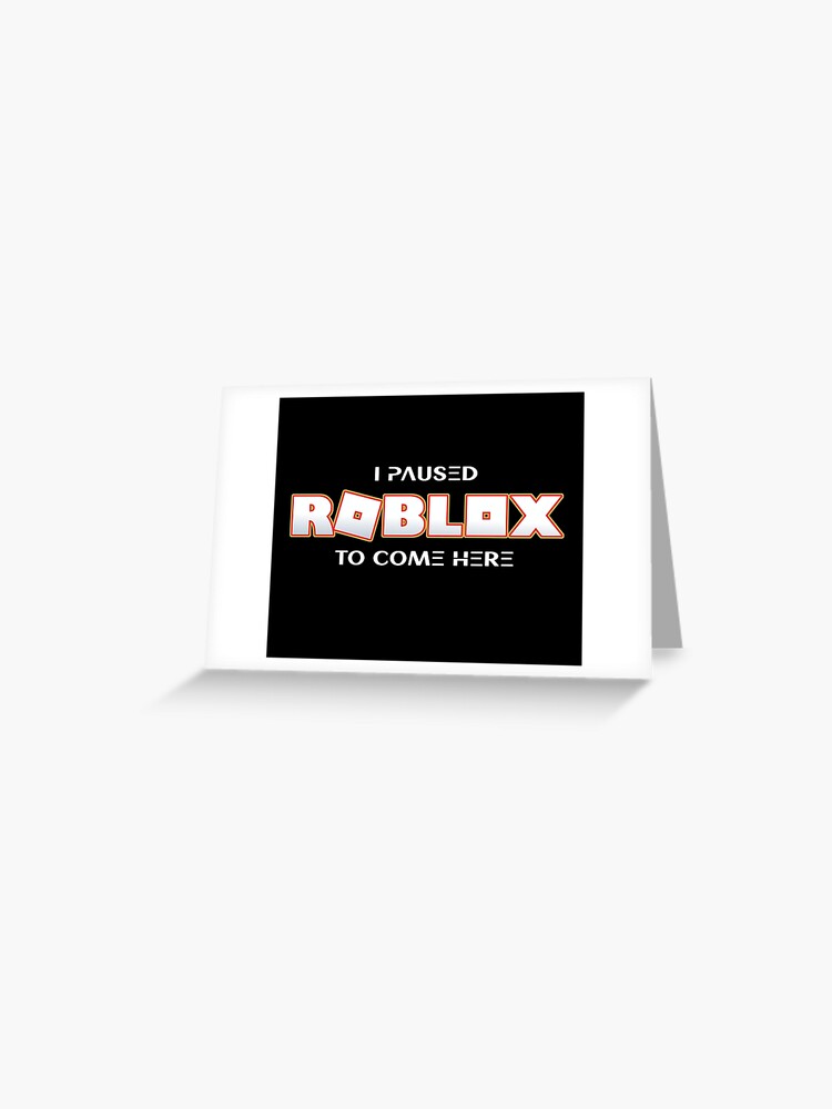 I Paused Roblox To Come Here Greeting Card By T Shirt Designs Redbubble - black suit t shirt roblox get robux here