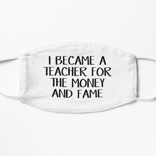 I became a teacher for the money and fame Flat Mask