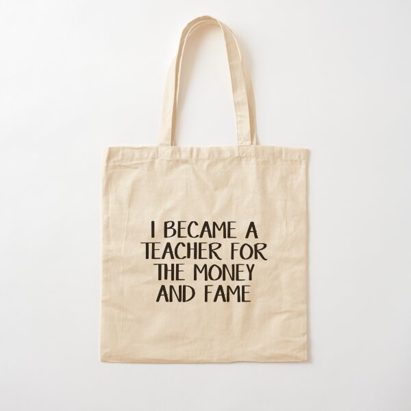 I became a teacher for the money and fame Cotton Tote Bag