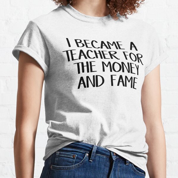 Je suis devenu professeur pour l'argent et la célébrité T-shirt classique