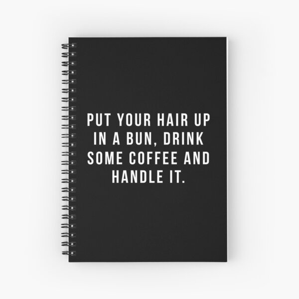 Put Your Hair Up In A Bun, Drink Some Coffee And Handle It. Spiral Notebook