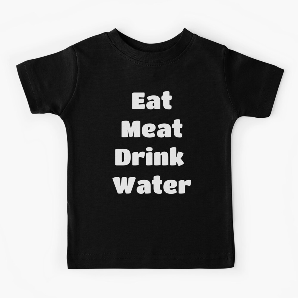 Eat meat drink water