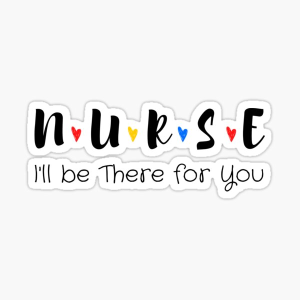 Nurse I'll be There for You, Friends Nurse, Nursing School, Nursing School Tee, Gift For Nurse, Funny Nursing, Mothers Day gift, Love Nurse, gift for nurse student, Sticker