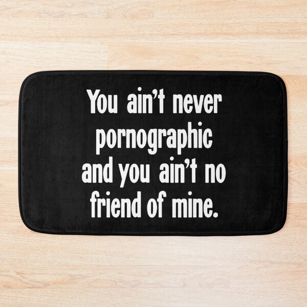 Item preview, You Ain't Never Pornographic And You Ain't No Friend of Mine designed and sold by Good-Looking Corpse.