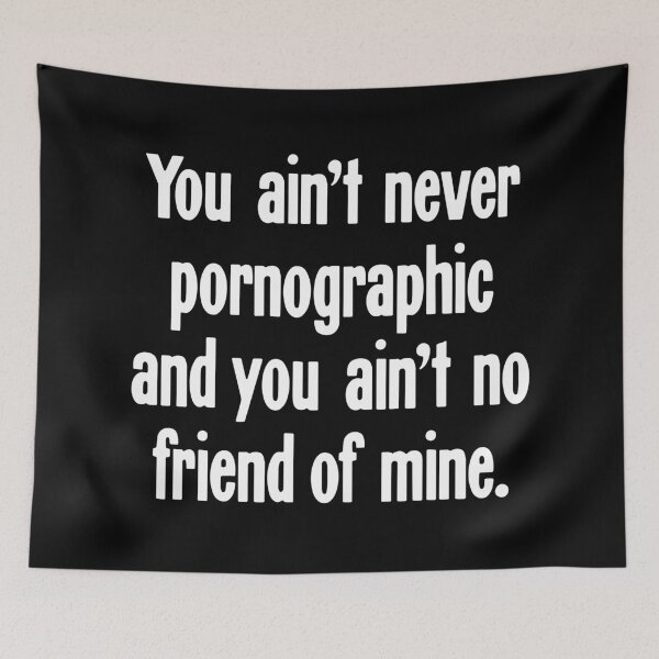 Item preview, You Ain't Never Pornographic And You Ain't No Friend of Mine designed and sold by Good-Looking Corpse.