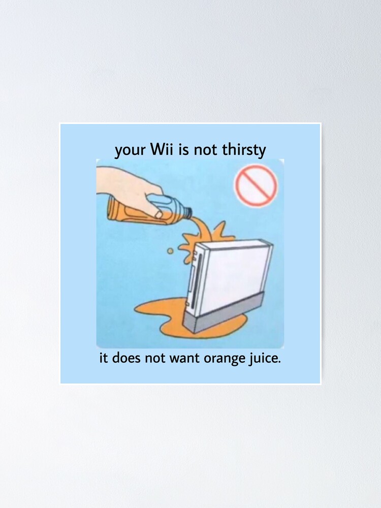 Your Wii Is Not Thirsty It Does Not Want Orange Juice Meme Poster By Infiresss Man Redbubble