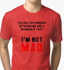 "The only difference between me and a madman is that I'm not mad." Tri-blend T-Shirt
