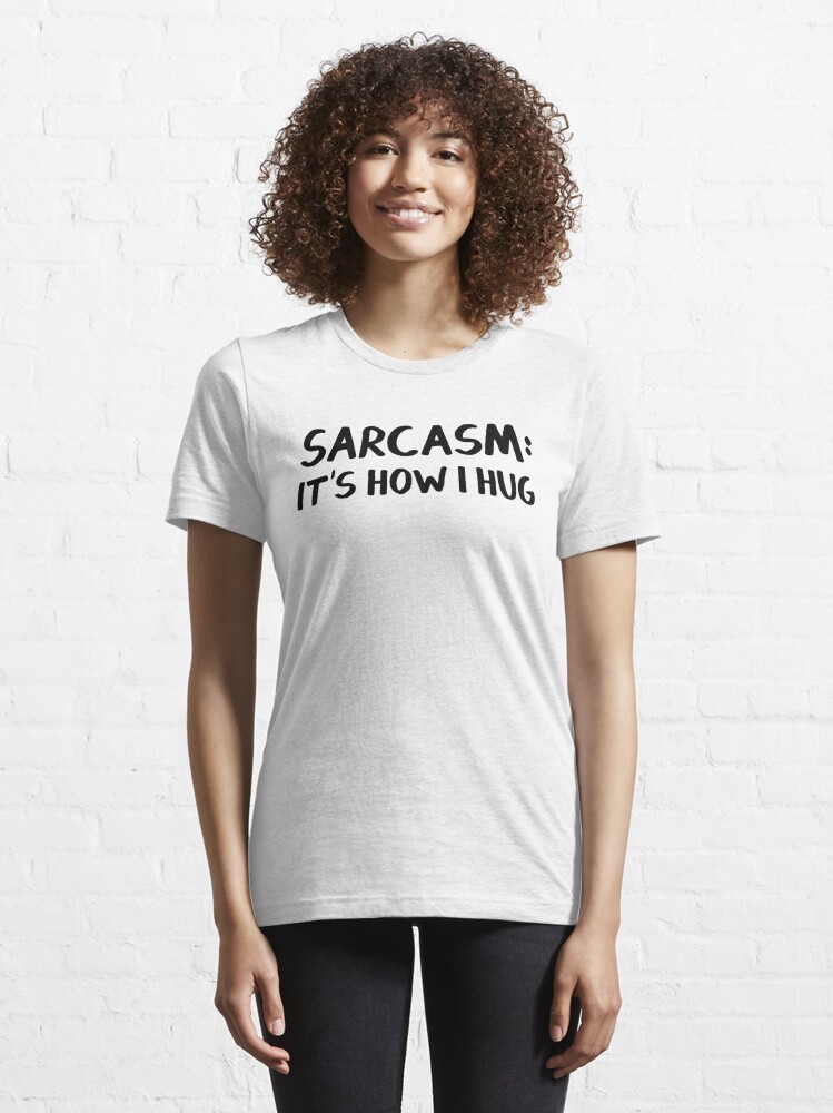 sarcasm is how i hug t shirt