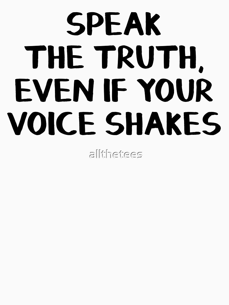 Speak the truth, even if your voice shakes by allthetees