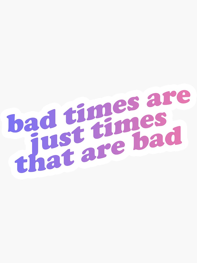 bad-times-are-just-times-that-are-bad-quote-sticker-by-yinyra