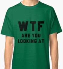 WTF ARE YOU LOOKING AT ???? Classic T-Shirt