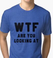 WTF ARE YOU LOOKING AT ???? Tri-blend T-Shirt