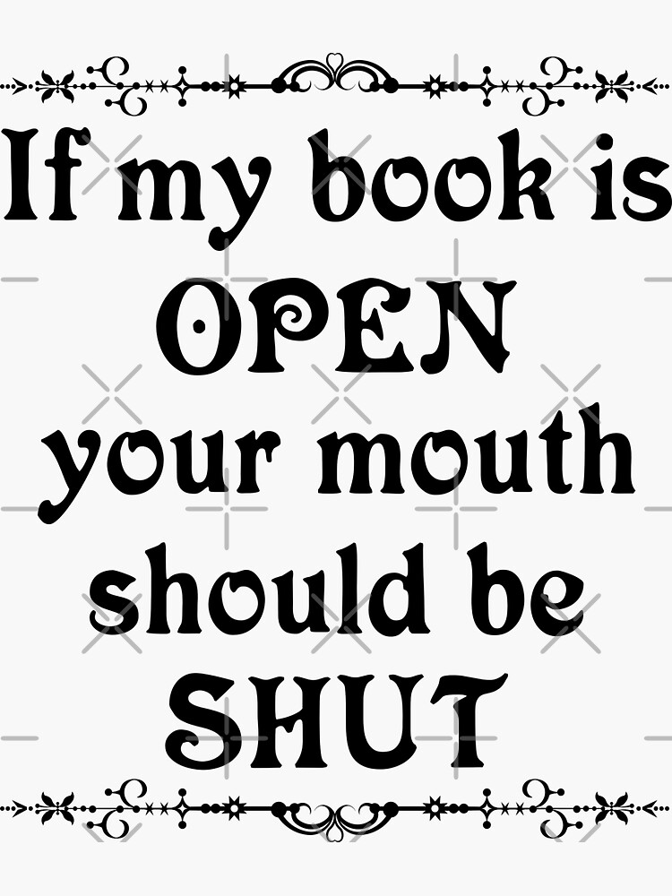"If my book is open your mouth should be shut" Sticker for Sale by