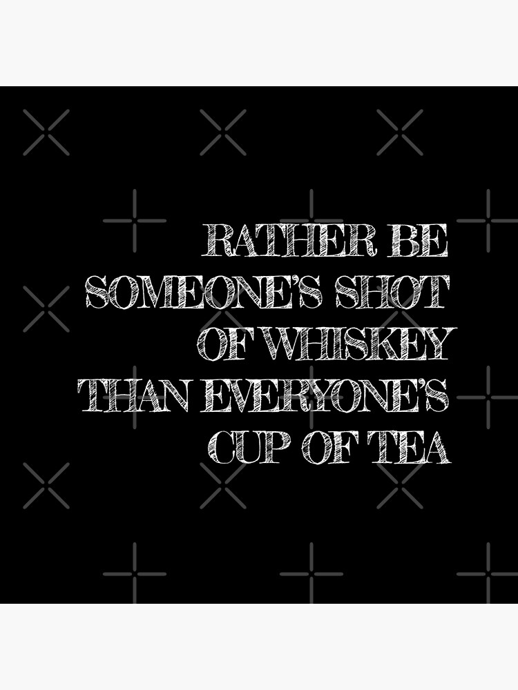 not everyone's cup of tea but definitely someone's shot of whiskey