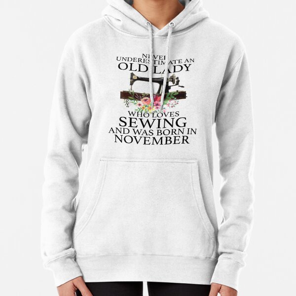 Never underestimate an old lady who loves sewing and was born in November t shirt Pullover Hoodie