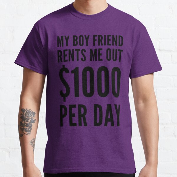 My Boy Friend rents Me out for $1000.00 Classic T-Shirt