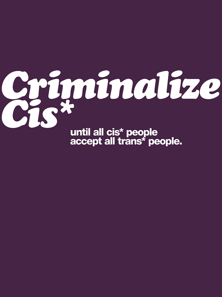 Criminalize cis* by cisnormativity