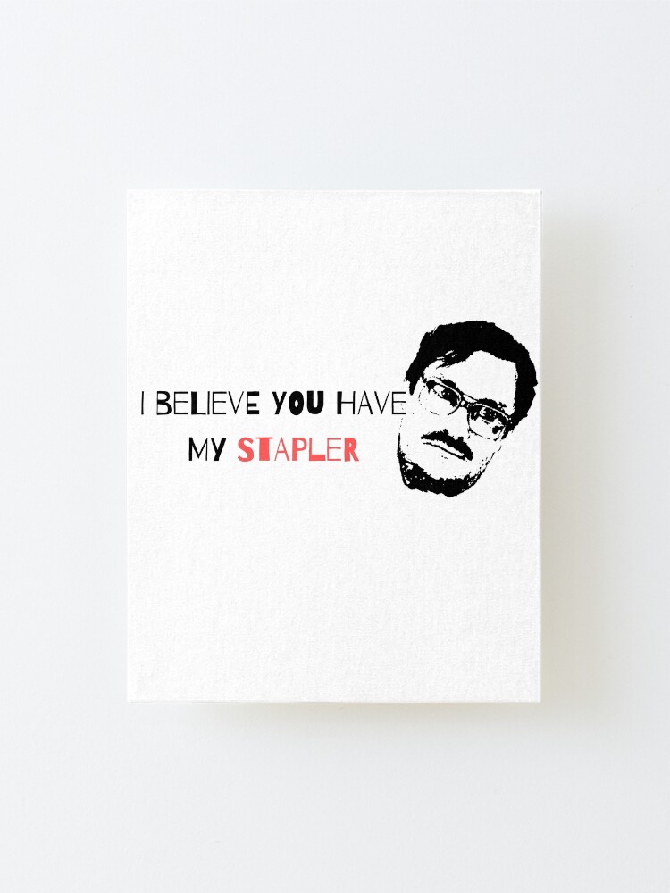 "I Believe You Have My Stapler, Milton Quote" Mounted Print for Sale by