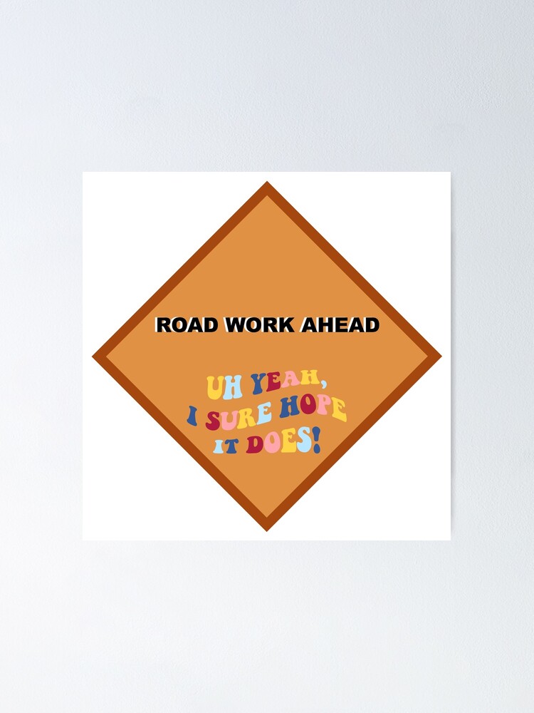 Road Work Ahead Uh Yeah I Sure Hope It Does Vine Sticker Poster