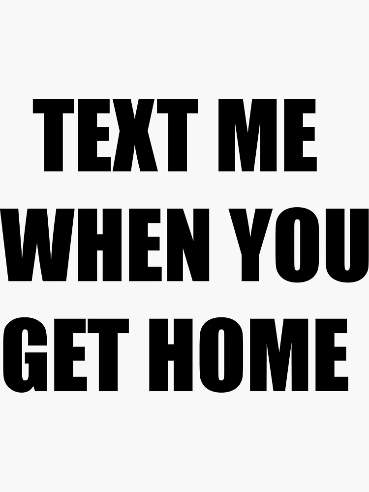 send me message when you get home