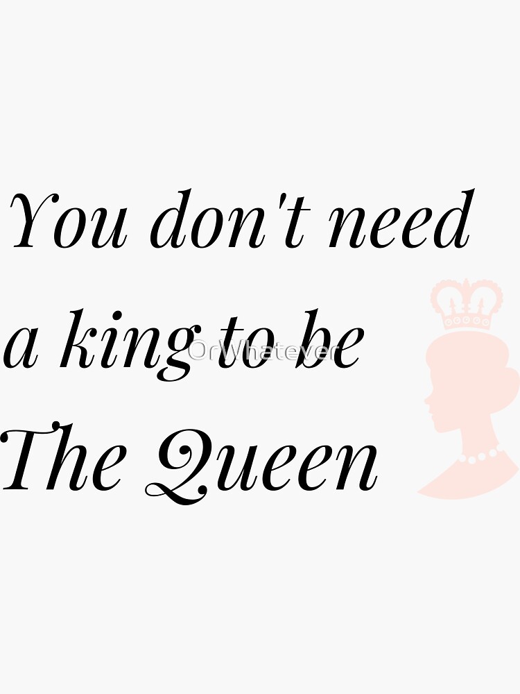 "You don't need a king to be The Queen" Sticker by OrWhatever Redbubble