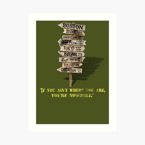 If You Ain't Where You Are, You're Nowhere Art Print