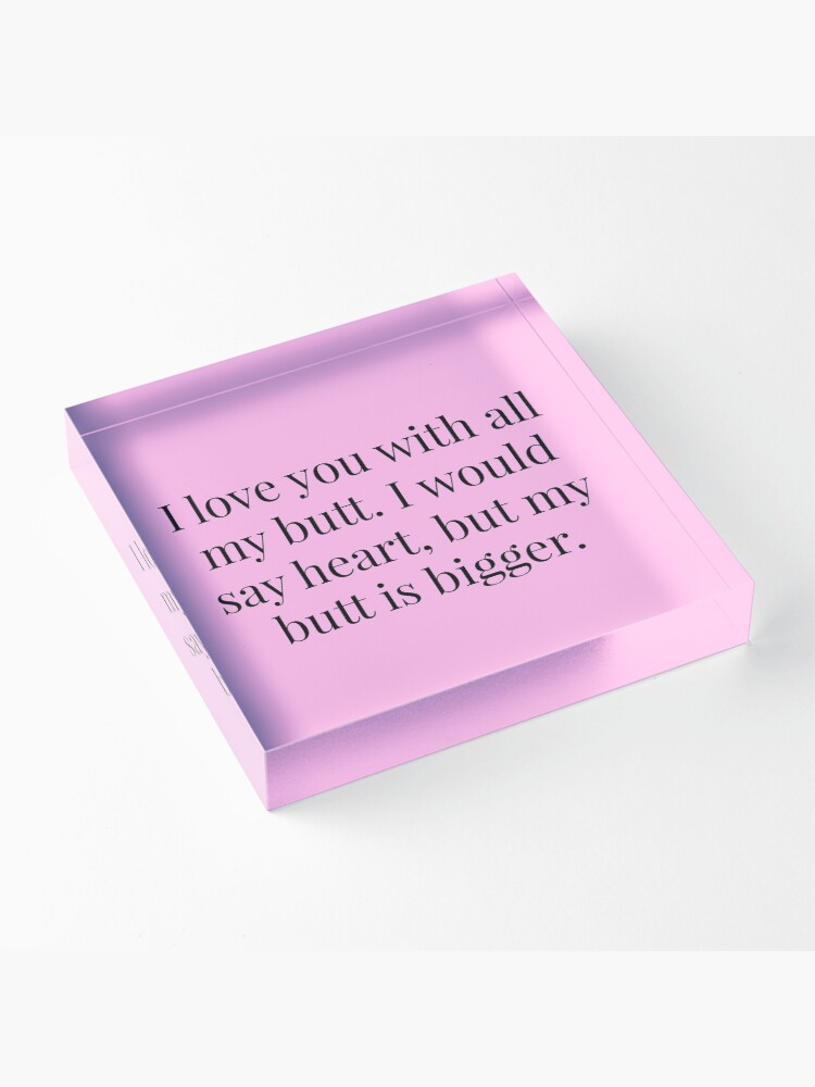 Thumbnail 3 of 5, Acrylic Block, I Love You With All My Butt Quote designed and sold by MysticalCrazy.
