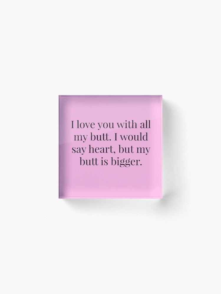 Thumbnail 2 of 5, Acrylic Block, I Love You With All My Butt Quote designed and sold by MysticalCrazy.